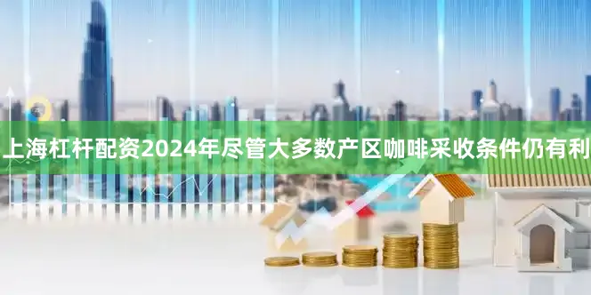 上海杠杆配资2024年　　尽管大多数产区咖啡采收条件仍有利