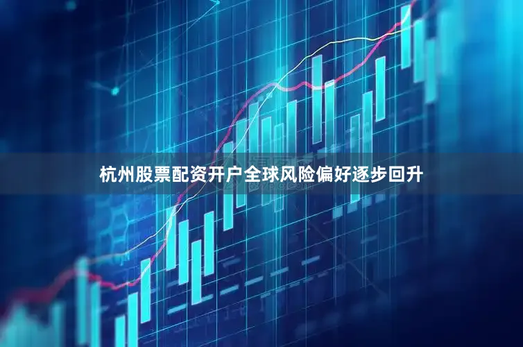 杭州股票配资开户全球风险偏好逐步回升