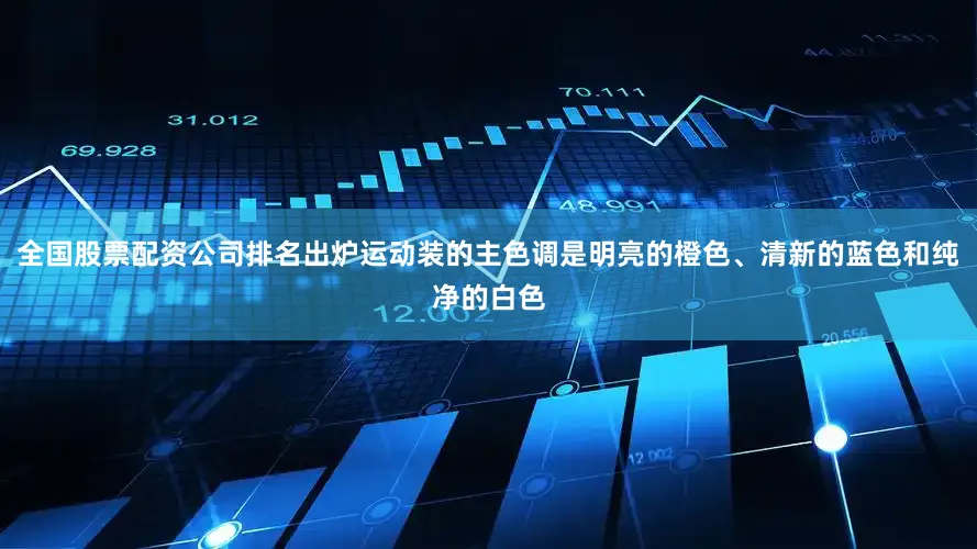 全国股票配资公司排名出炉运动装的主色调是明亮的橙色、清新的蓝色和纯净的白色