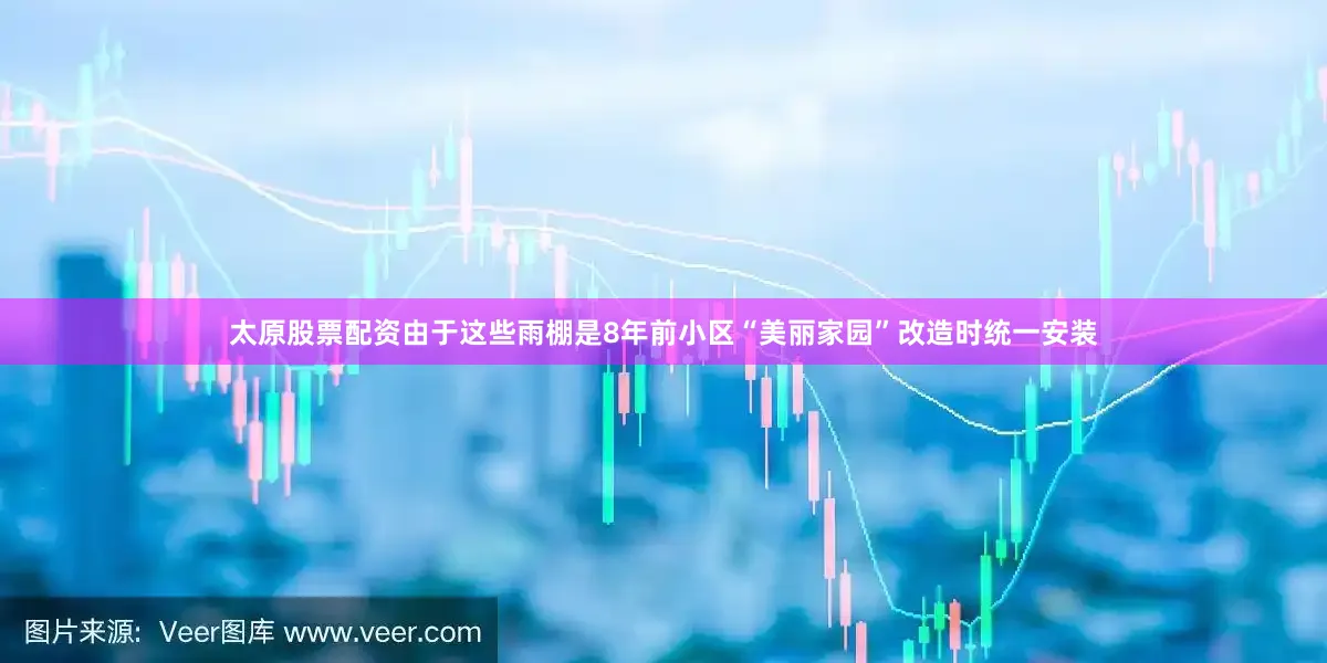 太原股票配资由于这些雨棚是8年前小区“美丽家园”改造时统一安装